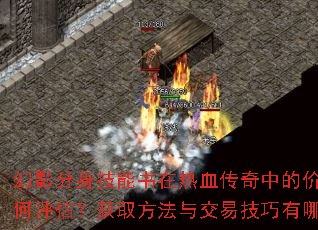 幻影分身技能书在热血传奇中的价值如何评估?获取方法与交易<a href=