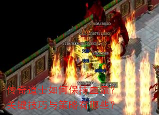 传奇道士如何保持血量?关键技巧与策略有哪些? 传奇道士如何保持血量?关键技巧与策略有哪些?