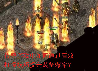 传奇游戏中如何通过高效打怪技巧提升装备爆率? 传奇游戏中如何通过高效打怪技巧提升装备爆率?