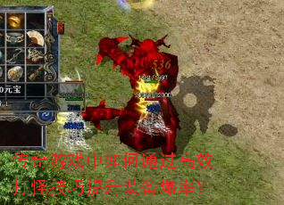 传奇游戏中如何通过高效打怪技巧提升装备爆率? 传奇游戏中如何通过高效打怪技巧提升装备爆率?