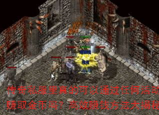 传奇私服里真的可以通过任何活动赚取金币吗?高效赚钱方法大揭秘 传奇私服里真的可以通过任何活动赚取金币吗?高效赚钱方法大揭秘