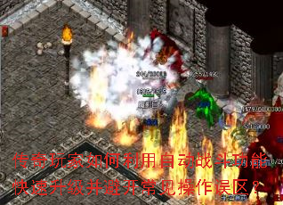 传奇玩家如何利用自动战斗功能快速升级并避开常见操作误区? 传奇玩家如何利用自动战斗功能快速升级并避开常见操作误区?