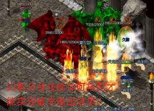 幻影分身技能如何搭配才能实现最高输出效果? 幻影分身技能如何搭配才能实现最高输出效果?