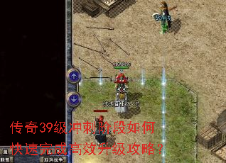 传奇39级冲刺阶段如何快速完成高效升级攻略? 传奇39级冲刺阶段如何快速完成高效升级攻略?