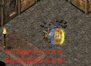 传奇39级冲刺阶段如何快速完成高效升级攻略? 传奇39级冲刺阶段如何快速完成高效升级攻略?