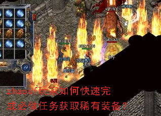 zhaosf玩家如何快速完成必做任务获取稀有装备? zhaosf玩家如何快速完成必做任务获取稀有装备?