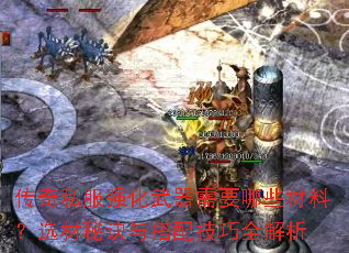 传奇私服强化武器需要哪些材料?选材秘诀与搭配技巧全解析 传奇私服强化武器需要哪些材料?选材秘诀与搭配技巧全解析