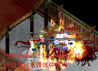 传奇私服战士玩家如何在对战道士时掌握优势技巧? 传奇私服战士玩家如何在对战道士时掌握优势技巧?