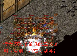 传奇游戏装备匹配应遵循哪些原则才能高效制胜? 传奇游戏装备匹配应遵循哪些原则才能高效制胜?