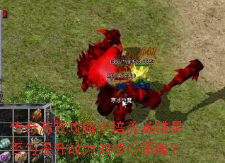 传奇游戏攻略中培养英雄是否为提升战力的核心策略? 传奇游戏攻略中培养英雄是否为提升战力的核心策略?