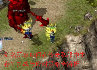 红名玩家如何在传奇私服中生存?挑战与应对策略全解析 红名玩家如何在传奇私服中生存?挑战与应对策略全解析