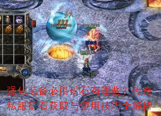 强化装备必用矿石有哪些?传奇私服矿石获取与使用技巧全解析 强化装备必用矿石有哪些?传奇私服矿石获取与使用技巧全解析