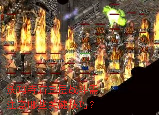 沃玛寺庙三层战斗需注意哪些关键技巧? 沃玛寺庙三层战斗需注意哪些关键技巧?