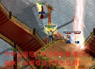 传奇私服挖矿时为何频繁遭遇玩家PK?如何有效防范与应对? 传奇私服挖矿时为何频繁遭遇玩家PK?如何有效防范与应对?