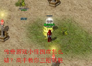 传奇游戏小怪围攻怎么破?高手教你三招制胜 传奇游戏小怪围攻怎么破?高手教你三招制胜