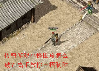 传奇游戏小怪围攻怎么破?高手教你三招制胜 传奇游戏小怪围攻怎么破?高手教你三招制胜