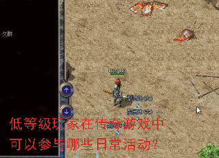 低等级玩家在传奇游戏中可以参与哪些日常活动? 低等级玩家在传奇游戏中可以参与哪些日常活动?