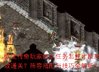 微变传奇玩家组队任务怎样才能高效通关?阵容搭配与技巧全解析? 微变传奇玩家组队任务怎样才能高效通关?阵容搭配与技巧全解析?