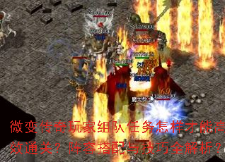 微变传奇玩家组队任务怎样才能高效通关?阵容搭配与技巧全解析? 微变传奇玩家组队任务怎样才能高效通关?阵容搭配与技巧全解析?