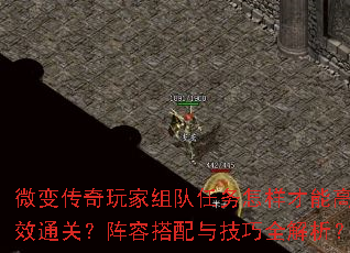 微变传奇玩家组队任务怎样才能高效通关?阵容搭配与技巧全解析? 微变传奇玩家组队任务怎样才能高效通关?阵容搭配与技巧全解析?