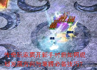 传奇玩家离开新手村后如何规划发展方向与掌握必备技巧? 传奇玩家离开新手村后如何规划发展方向与掌握必备技巧?