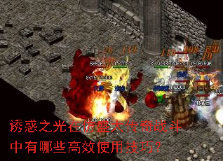 诱惑之光在仿盛大传奇战斗中有哪些高效使用技巧? 诱惑之光在仿盛大传奇战斗中有哪些高效使用技巧?