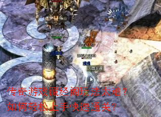 传奇游戏藏经阁玩法太难?如何轻松上手快速通关? 传奇游戏藏经阁玩法太难?如何轻松上手快速通关?