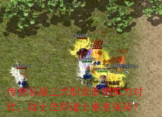 传奇私服三大职业后期实力对比,战士法师道士谁更强势? 传奇私服三大职业后期实力对比,战士法师道士谁更强势?