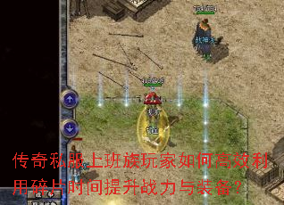 传奇私服上班族玩家如何高效利用碎片时间提升战力与装备? 传奇私服上班族玩家如何高效利用碎片时间提升战力与装备?