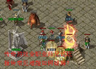 传奇游戏全职业师兄试玩报告常见难题如何破解? 传奇游戏全职业师兄试玩报告常见难题如何破解?