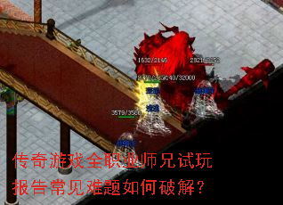 传奇游戏全职业师兄试玩报告常见难题如何破解? 传奇游戏全职业师兄试玩报告常见难题如何破解?