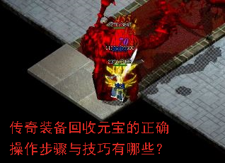 传奇装备回收元宝的正确操作步骤与技巧有哪些? 传奇装备回收元宝的正确操作步骤与技巧有哪些?