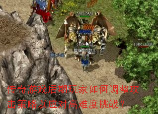 传奇游戏后期玩家如何调整攻击策略以应对高难度挑战? 传奇游戏后期玩家如何调整攻击策略以应对高难度挑战?