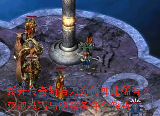 新开传奇斩马刀为何如此稀有?获取<a href=