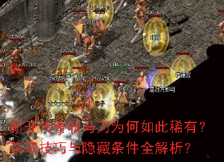 新开传奇斩马刀为何如此稀有?获取技巧与隐藏条件全解析? 新开传奇斩马刀为何如此稀有?获取技巧与隐藏条件全解析?