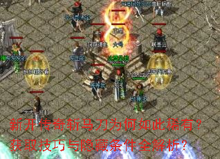 新开传奇斩马刀为何如此稀有?获取技巧与隐藏条件全解析? 新开传奇斩马刀为何如此稀有?获取技巧与隐藏条件全解析?