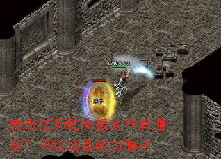传奇法师的终极武器有哪些?高级装备战力解析 传奇法师的终极武器有哪些?高级装备战力解析