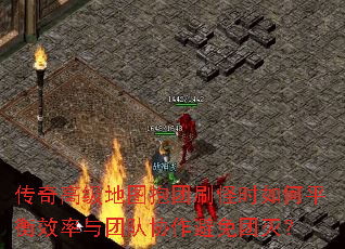 传奇高级地图抱团刷怪时如何平衡效率与团队协作避免团灭? 传奇高级地图抱团刷怪时如何平衡效率与团队协作避免团灭?