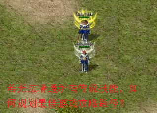 若无法精通所有传说技能,如何规划最佳游戏攻略路径? 若无法精通所有传说技能,如何规划最佳游戏攻略路径?