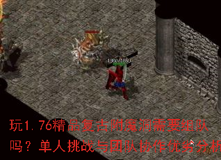 玩1.76精品复古附魔洞需要组队吗?单人挑战与团队协作优劣分析 玩1.76精品复古附魔洞需要组队吗?单人挑战与团队协作优劣分析