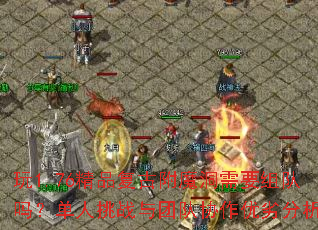 玩1.76精品复古附魔洞需要组队吗?单人挑战与团队协作优劣分析 玩1.76精品复古附魔洞需要组队吗?单人挑战与团队协作优劣分析