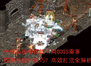 传奇私服中挑战不同BOSS需掌握哪些独特技巧?高效打法全解析 传奇私服中挑战不同BOSS需掌握哪些独特技巧?高效打法全解析