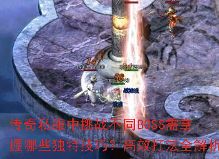 传奇私服中挑战不同BOSS需掌握哪些独特技巧?高效打法全解析 传奇私服中挑战不同BOSS需掌握哪些独特技巧?高效打法全解析