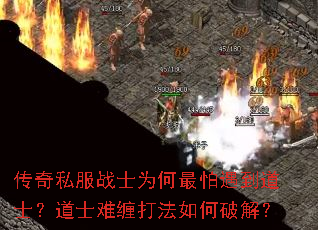传奇私服战士为何最怕遇到道士?道士难缠打法如何破解? 传奇私服战士为何最怕遇到道士?道士难缠打法如何破解?