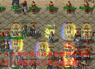 在传奇中使用祝福油如何正确操作才能最大化效果避免浪费? 在传奇中使用祝福油如何正确操作才能最大化效果避免浪费?