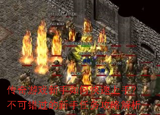 传奇游戏新手如何快速上手?不可错过的新手任务攻略解析 传奇游戏新手如何快速上手?不可错过的新手任务攻略解析