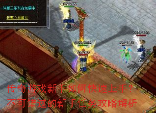 传奇游戏新手如何快速上手?不可错过的新手任务攻略解析 传奇游戏新手如何快速上手?不可错过的新手任务攻略解析