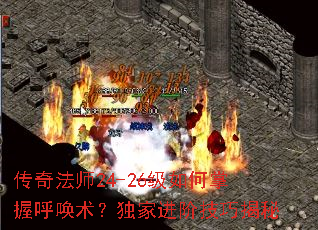 传奇法师24-26级如何掌握呼唤术?独家进阶技巧揭秘 传奇法师24-26级如何掌握呼唤术?独家进阶技巧揭秘