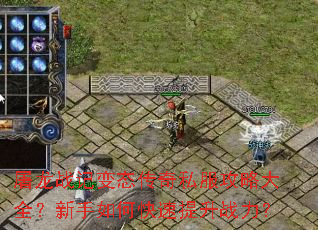 屠龙战记变态传奇私服攻略大全?新手如何快速提升战力? 屠龙战记变态传奇私服攻略大全?新手如何快速提升战力?