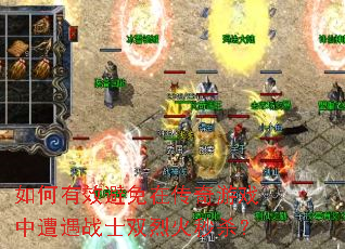 如何有效避免在传奇游戏中遭遇战士双烈火秒杀? 如何有效避免在传奇游戏中遭遇战士双烈火秒杀?